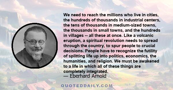 We need to reach the millions who live in cities, the hundreds of thousands in industrial centers, the tens of thousands in medium-sized towns, the thousands in small towns, and the hundreds in villages -- all these at