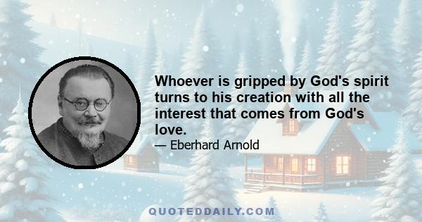 Whoever is gripped by God's spirit turns to his creation with all the interest that comes from God's love.