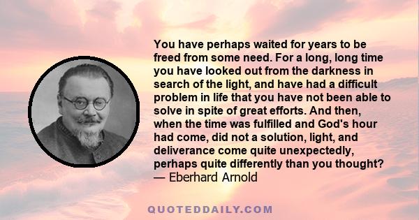 You have perhaps waited for years to be freed from some need. For a long, long time you have looked out from the darkness in search of the light, and have had a difficult problem in life that you have not been able to