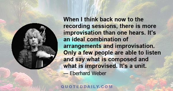 When I think back now to the recording sessions, there is more improvisation than one hears. It's an ideal combination of arrangements and improvisation. Only a few people are able to listen and say what is composed and 