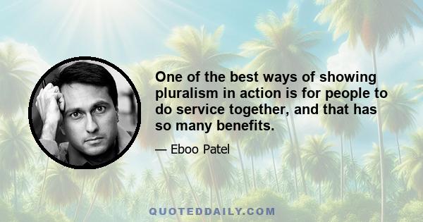 One of the best ways of showing pluralism in action is for people to do service together, and that has so many benefits.