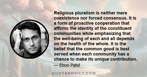 Religious pluralism is neither mere coexistence nor forced consensus. It is a form of proactive cooperation that affirms the identity of the constituent communities while emphasizing that the well-being of each and all