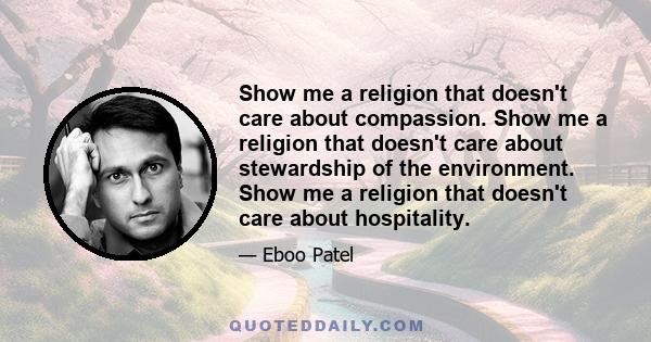 Show me a religion that doesn't care about compassion. Show me a religion that doesn't care about stewardship of the environment. Show me a religion that doesn't care about hospitality.