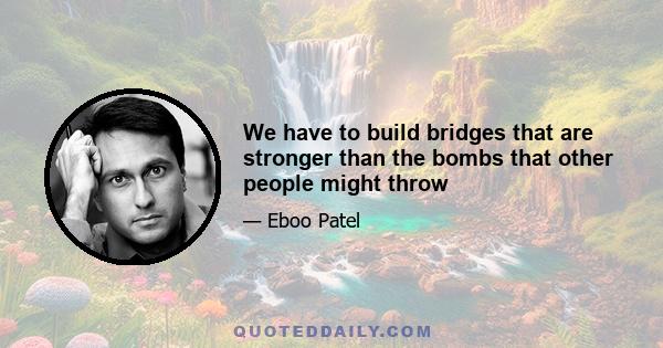 We have to build bridges that are stronger than the bombs that other people might throw