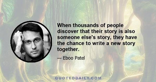 When thousands of people discover that their story is also someone else's story, they have the chance to write a new story together.