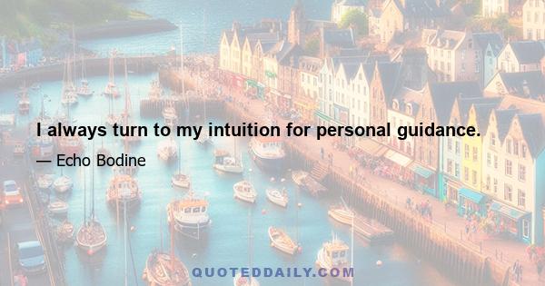 I always turn to my intuition for personal guidance.