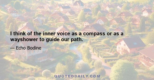 I think of the inner voice as a compass or as a wayshower to guide our path.