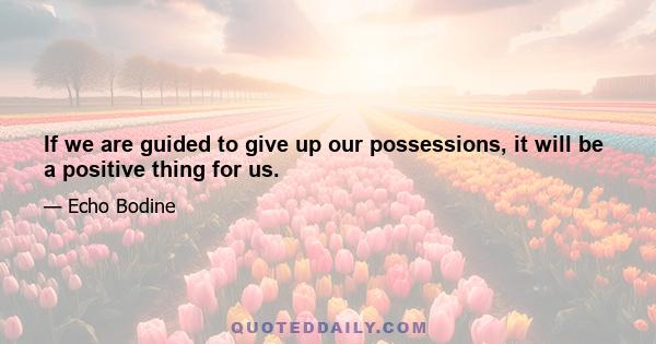 If we are guided to give up our possessions, it will be a positive thing for us.