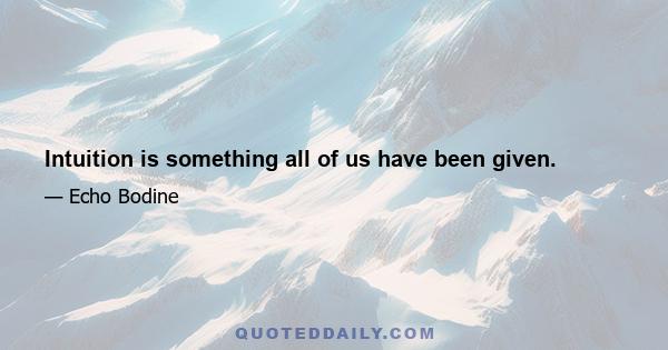 Intuition is something all of us have been given.