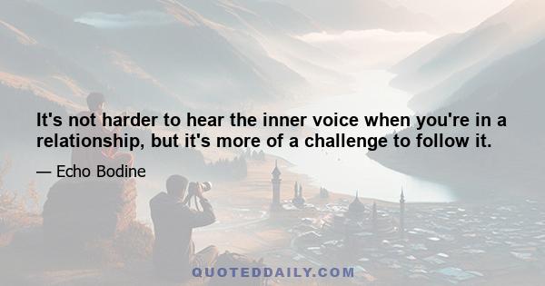 It's not harder to hear the inner voice when you're in a relationship, but it's more of a challenge to follow it.