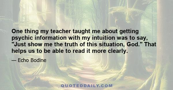 One thing my teacher taught me about getting psychic information with my intuition was to say, Just show me the truth of this situation, God. That helps us to be able to read it more clearly.