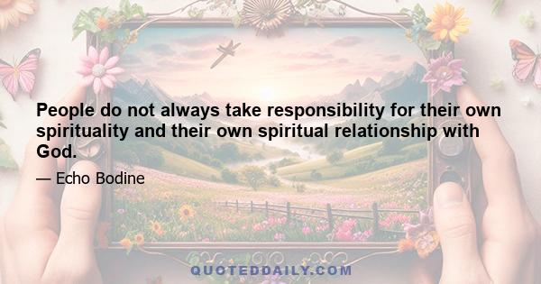 People do not always take responsibility for their own spirituality and their own spiritual relationship with God.