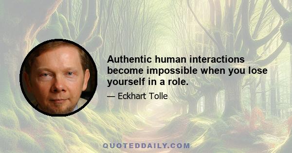 Authentic human interactions become impossible when you lose yourself in a role.