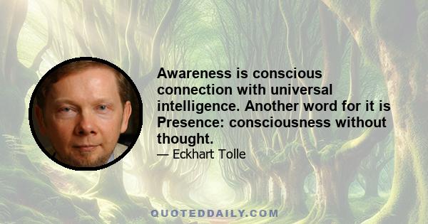 Awareness is conscious connection with universal intelligence. Another word for it is Presence: consciousness without thought.