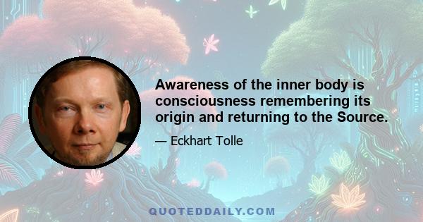 Awareness of the inner body is consciousness remembering its origin and returning to the Source.