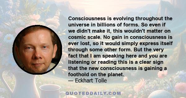 Consciousness is evolving throughout the universe in billions of forms. So even if we didn't make it, this wouldn't matter on cosmic scale. No gain in consciousness is ever lost, so it would simply express itself