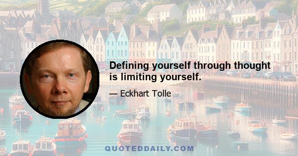 Defining yourself through thought is limiting yourself.