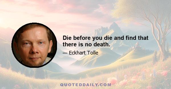 Die before you die and find that there is no death.