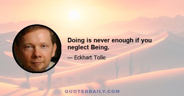 Doing is never enough if you neglect Being.