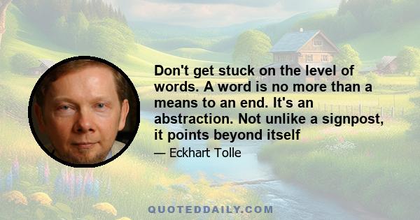 Don't get stuck on the level of words. A word is no more than a means to an end. It's an abstraction. Not unlike a signpost, it points beyond itself