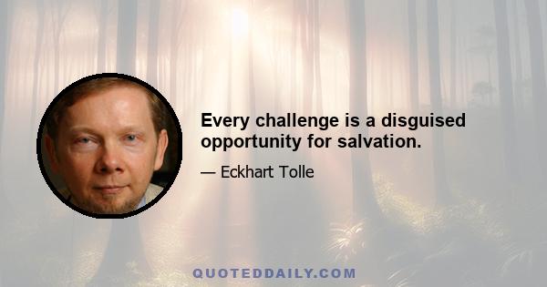 Every challenge is a disguised opportunity for salvation.