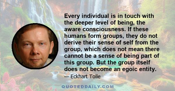 Every individual is in touch with the deeper level of being, the aware consciousness. If these humans form groups, they do not derive their sense of self from the group, which does not mean there cannot be a sense of