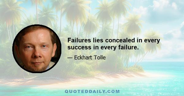 Failures lies concealed in every success in every failure.