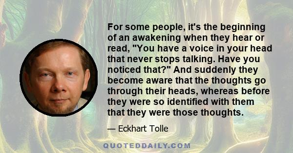 For some people, it's the beginning of an awakening when they hear or read, You have a voice in your head that never stops talking. Have you noticed that? And suddenly they become aware that the thoughts go through