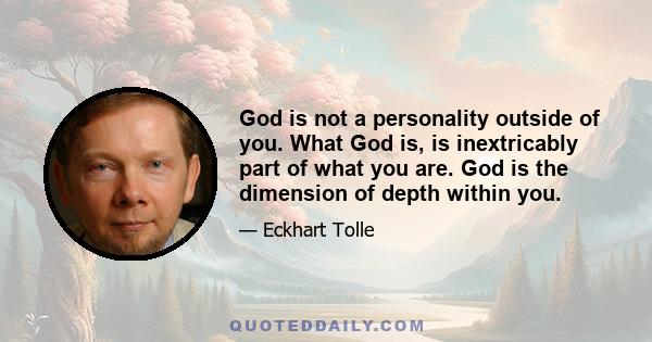 God is not a personality outside of you. What God is, is inextricably part of what you are. God is the dimension of depth within you.