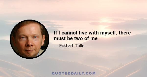 If I cannot live with myself, there must be two of me