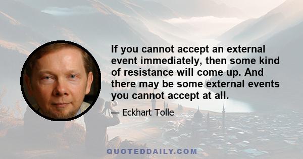 If you cannot accept an external event immediately, then some kind of resistance will come up. And there may be some external events you cannot accept at all.