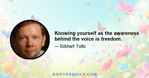 Knowing yourself as the awareness behind the voice is freedom.