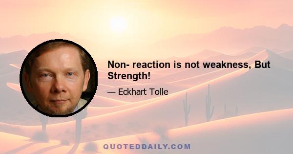 Non- reaction is not weakness, But Strength!