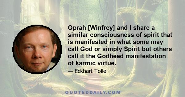 Oprah [Winfrey] and I share a similar consciousness of spirit that is manifested in what some may call God or simply Spirit but others call it the Godhead manifestation of karmic virtue.