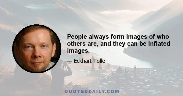 People always form images of who others are, and they can be inflated images.