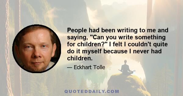 People had been writing to me and saying, Can you write something for children? I felt I couldn't quite do it myself because I never had children.