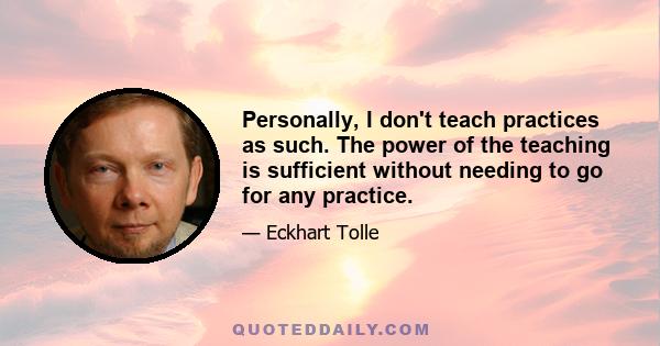 Personally, I don't teach practices as such. The power of the teaching is sufficient without needing to go for any practice.