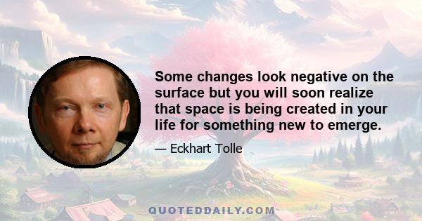 Some changes look negative on the surface but you will soon realize that space is being created in your life for something new to emerge.