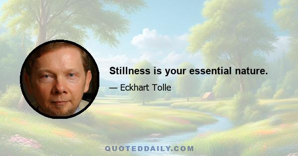 Stillness is your essential nature.