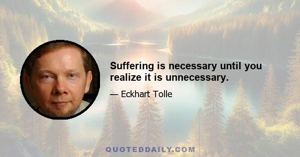 Suffering is necessary until you realize it is unnecessary.