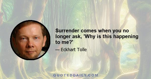 Surrender comes when you no longer ask, 'Why is this happening to me?'