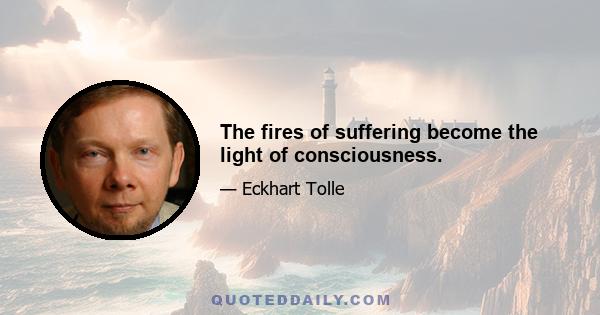 The fires of suffering become the light of consciousness.