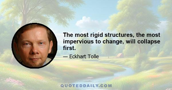 The most rigid structures, the most impervious to change, will collapse first.