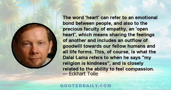 The word 'heart' can refer to an emotional bond between people, and also to the precious faculty of empathy, an 'open heart', which means sharing the feelings of another and includes an outflow of goodwill towards our