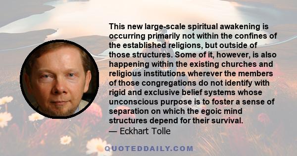 This new large-scale spiritual awakening is occurring primarily not within the confines of the established religions, but outside of those structures. Some of it, however, is also happening within the existing churches