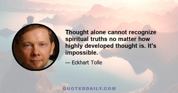 Thought alone cannot recognize spiritual truths no matter how highly developed thought is. It's impossible.