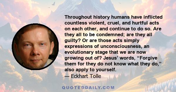 Throughout history humans have inflicted countless violent, cruel, and hurtful acts on each other, and continue to do so. Are they all to be condemned; are they all guilty? Or are those acts simply expressions of