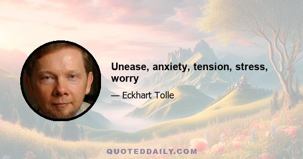 Unease, anxiety, tension, stress, worry