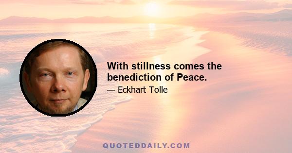 With stillness comes the benediction of Peace.