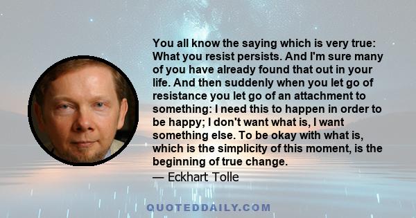 You all know the saying which is very true: What you resist persists. And I'm sure many of you have already found that out in your life. And then suddenly when you let go of resistance you let go of an attachment to